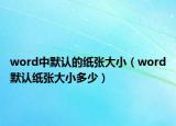 word中默认的纸张大小（word默认纸张大小多少）