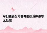 今日更新公司合并的投资款该怎么处理