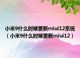 小米9什么时候更新miui12系统（小米9什么时候更新miui12）