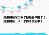 腾讯视频网页不卡但是客户端卡（腾讯视频一卡一卡的怎么回事）