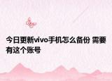 今日更新vivo手机怎么备份 需要有这个账号