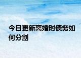 今日更新离婚时债务如何分割