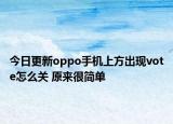 今日更新oppo手机上方出现vote怎么关 原来很简单