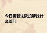 今日更新法院投诉找什么部门
