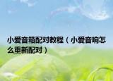 小爱音箱配对教程（小爱音响怎么重新配对）