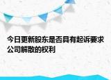今日更新股东是否具有起诉要求公司解散的权利