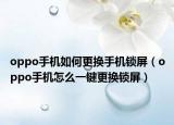 oppo手机如何更换手机锁屏（oppo手机怎么一键更换锁屏）