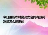 今日更新农村房买卖合同有效判决是怎么规定的