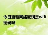 今日更新网络密钥是wifi密码吗