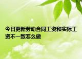 今日更新劳动合同工资和实际工资不一致怎么做