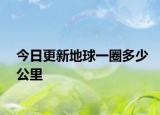今日更新地球一圈多少公里