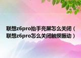 联想z6pro抬手亮屏怎么关闭（联想z6pro怎么关闭触摸振动）