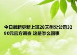 今日最新更新上班28天倒欠公司3280元官方调查 这是怎么回事