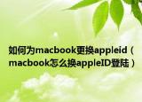 如何为macbook更换appleid（macbook怎么换appleID登陆）