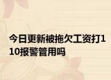 今日更新被拖欠工资打110报警管用吗