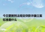 今日更新刑法规定贷款诈骗立案标准是什么