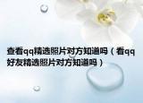 查看qq精选照片对方知道吗（看qq好友精选照片对方知道吗）