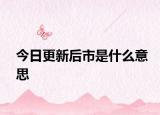 今日更新后市是什么意思