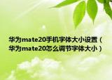 华为mate20手机字体大小设置（华为mate20怎么调节字体大小）