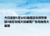 今日更新5月10日暴雨蓝色预警继续4省区将现大到暴雨广东局地有大暴雨