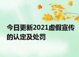 今日更新2021虚假宣传的认定及处罚