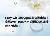 sony wh-1000xm3怎么连电脑（索尼WH-1000XM3耳机怎么连接win7电脑）