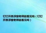 钉钉开悬浮窗老师能看见吗（钉钉开悬浮窗老师能看见吗）