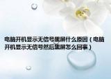 电脑开机显示无信号黑屏什么原因（电脑开机显示无信号然后黑屏怎么回事）
