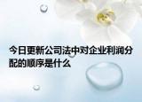 今日更新公司法中对企业利润分配的顺序是什么