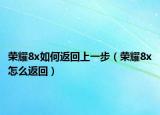 荣耀8x如何返回上一步（荣耀8x怎么返回）