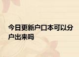 今日更新户口本可以分户出来吗