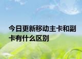 今日更新移动主卡和副卡有什么区别