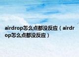 airdrop怎么点都没反应（airdrop怎么点都没反应）