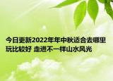 今日更新2022年年中秋适合去哪里玩比较好 走进不一样山水风光