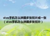 vivo手机怎么拼图多张照片成一张（vivo手机怎么拼图多张照片）