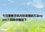 今日更新手机内存清理的方法oppor7 具体步骤如下