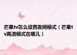 芒果tv怎么设置夜间模式（芒果tv高清模式在哪儿）