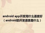android app开发用什么语言好（android的开发语言是什么）