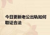 今日更新老公出轨如何取证合法