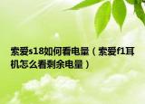 索爱s18如何看电量（索爱f1耳机怎么看剩余电量）