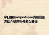 今日更新airpodspro真假辨别方法介绍序列号怎么查询