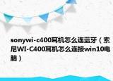 sonywi-c400耳机怎么连蓝牙（索尼WI-C400耳机怎么连接win10电脑）