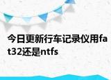 今日更新行车记录仪用fat32还是ntfs