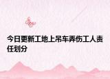 今日更新工地上吊车弄伤工人责任划分