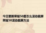 今日更新荣耀50是怎么滚动截屏荣耀50滚动截屏方法
