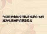 今日更新电脑按开机键没反应 如何解决电脑按开机键没反应