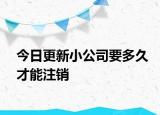 今日更新小公司要多久才能注销