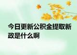 今日更新公积金提取新政是什么啊
