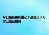 今日最新更新借记卡是信用卡吗 可以储蓄用吗