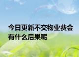 今日更新不交物业费会有什么后果呢